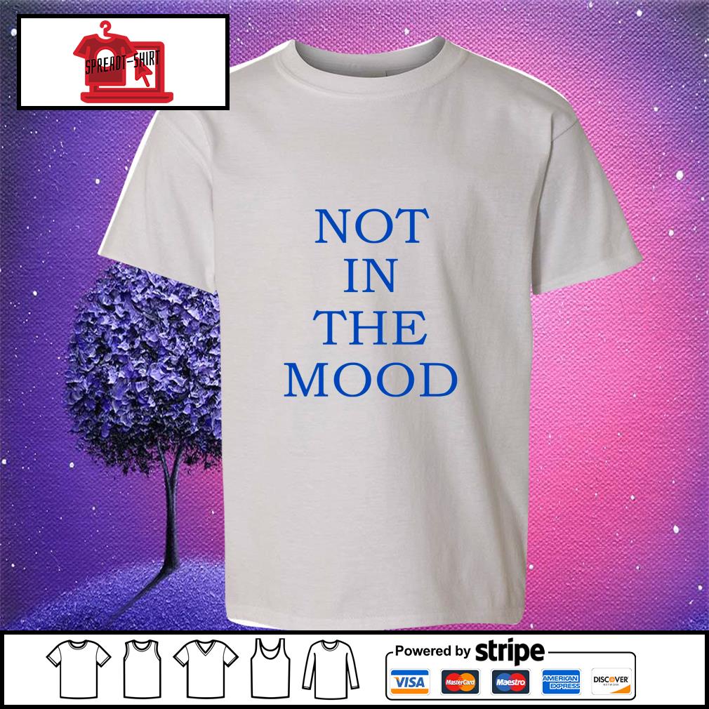 not in the mood shirt