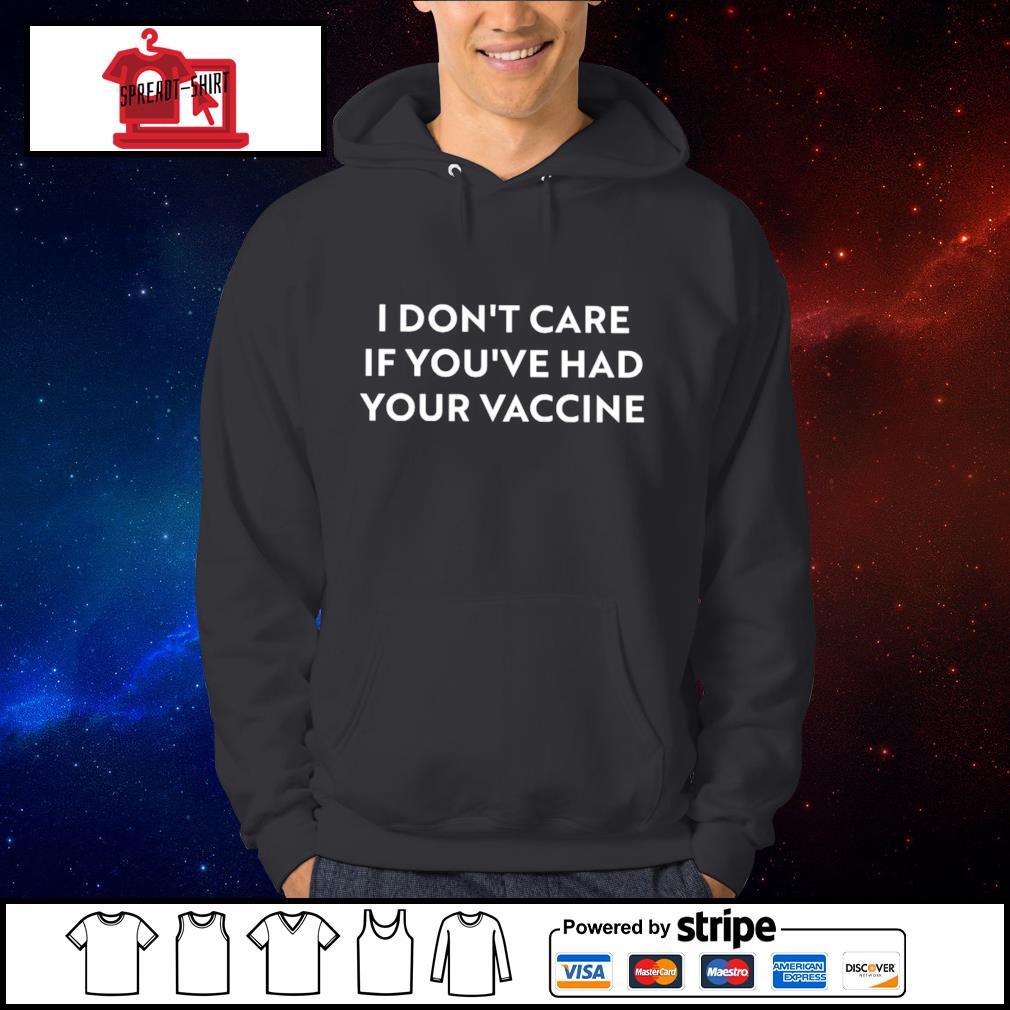 I Don T Care If You Ve Had Your Vaccine Shirt Hoodie Sweater Long Sleeve And Tank Top