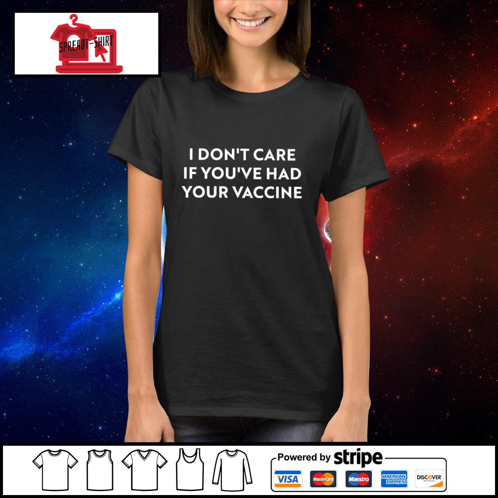 I Don T Care If You Ve Had Your Vaccine Shirt Hoodie Sweater Long Sleeve And Tank Top