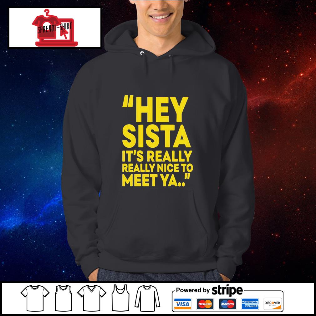 Official Hey sister it's really really nice to meet ya shirt, hoodie