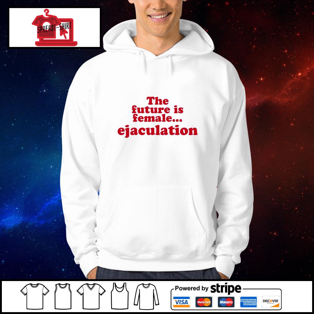 the future is female ejaculation t shirt
