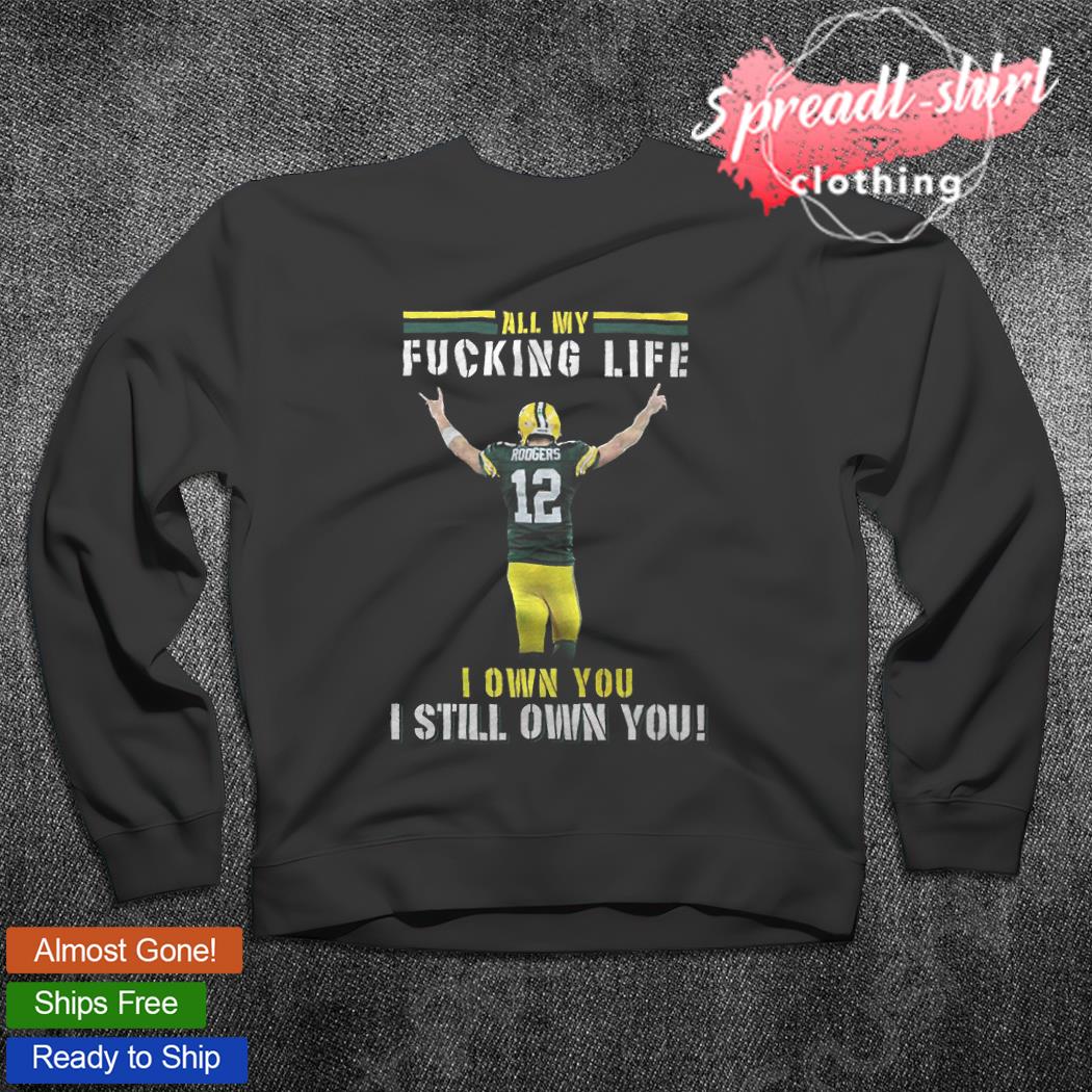 Aaron Rodgers Green Bay Packers all my fucking life I own you I still own  you signature shirt - Kingteeshop