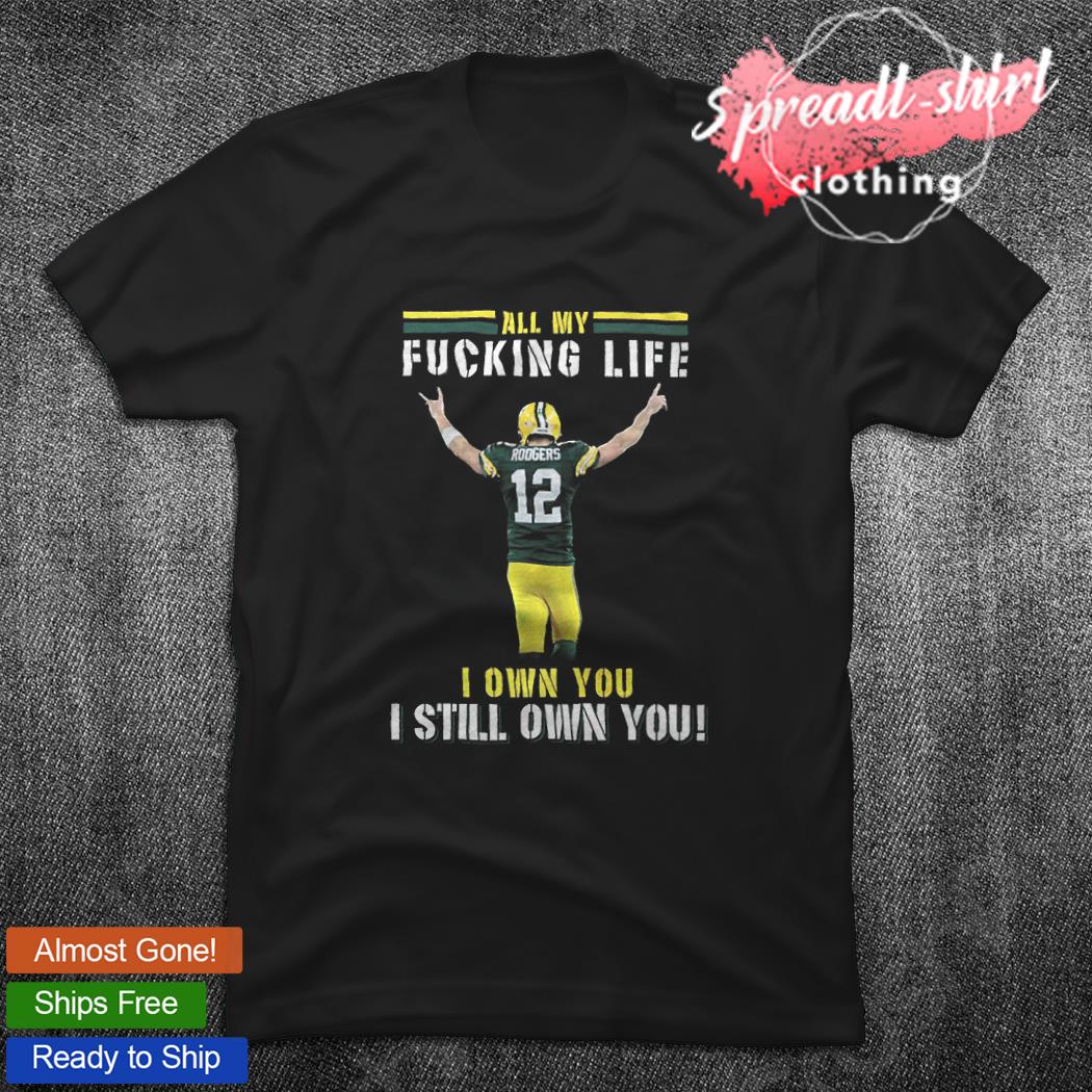 Aaron Rodgers Green Bay Packers all my fucking life I own you I still own  you signature shirt, hoodie, sweater, long sleeve and tank top