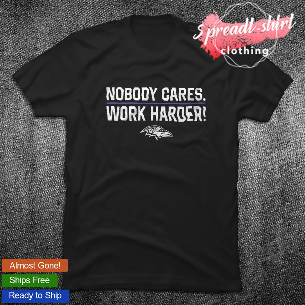 Nobody cares work harder Baltimore Ravens shirt, hoodie, sweater, long  sleeve and tank top