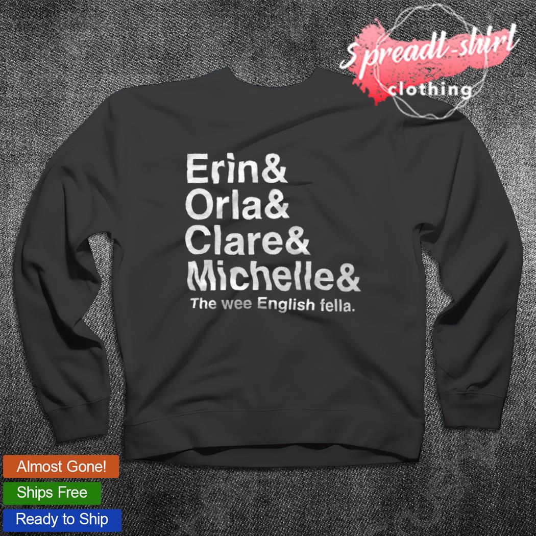 Erin Orla Clare Michelle The Wee English Fella Shirt Hoodie Sweater Long Sleeve And Tank Top