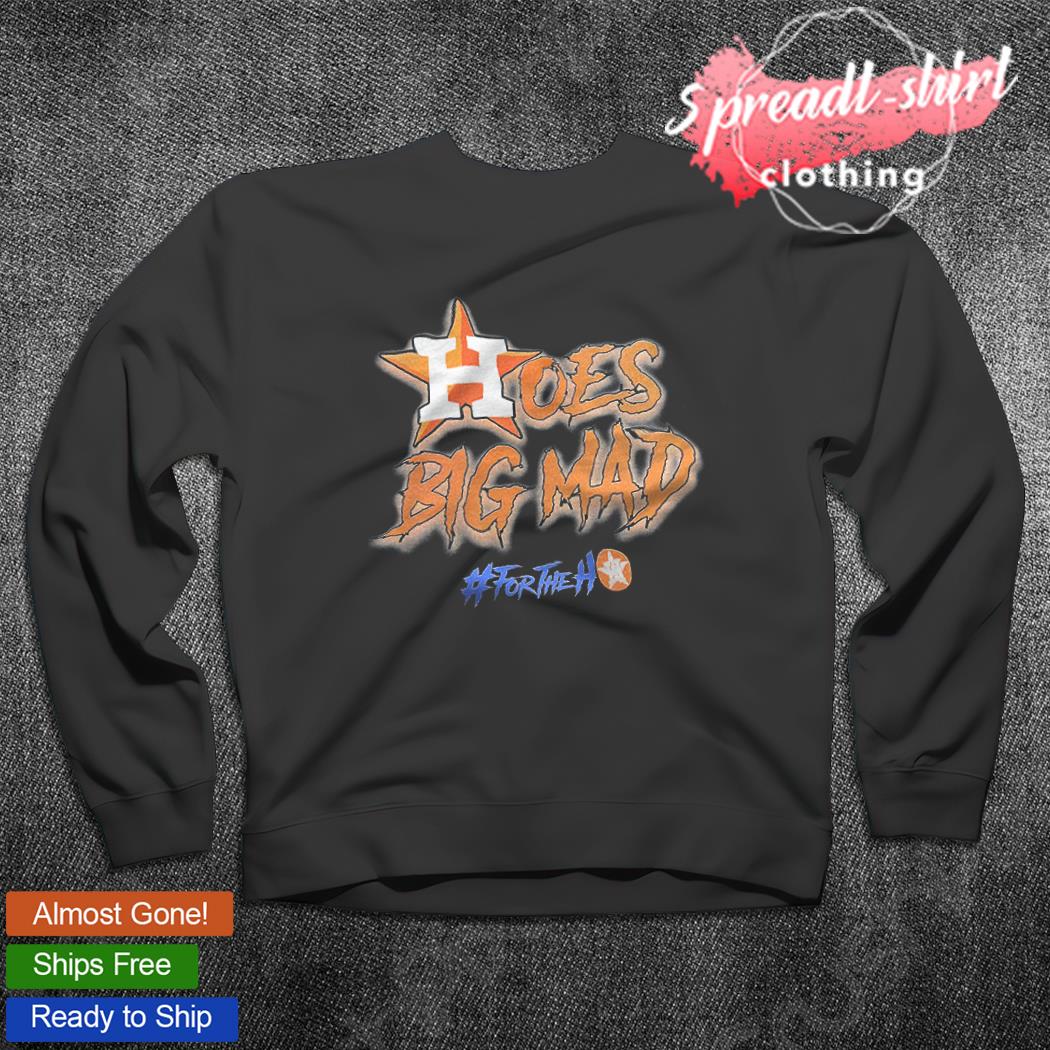 Hoes Big Mad for the Houston Astros T-shirt, hoodie, sweater, long