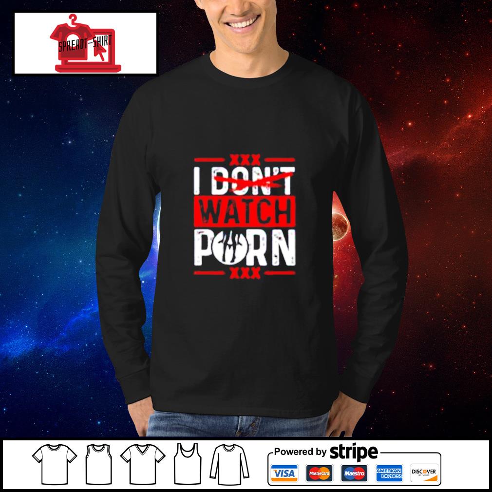 Xxxx Hoodie - I don't watch porn XXX shirt, hoodie, sweater, long sleeve and tank top