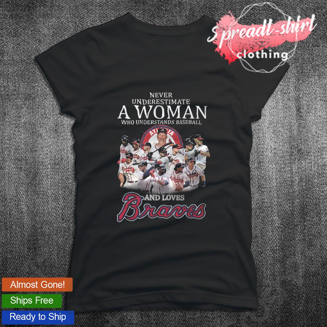 Never Underestimate A Woman Who Understands Baseball And Love Atlanta  Braves T-Shirt, hoodie, sweater, long sleeve and tank top