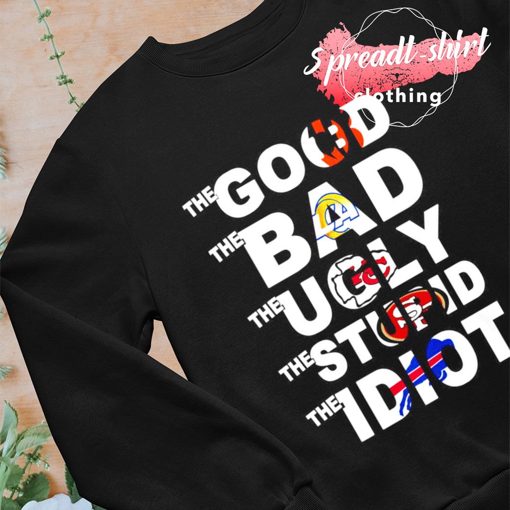 Funny The Good Los Angeles Rams The Bad Cincinnati Bengals The Stupid  Kansas City Chief The Idiot Buffalo Bills Shirt, hoodie, sweater, long  sleeve and tank top