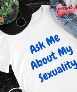 Hollaria Briden Ask me about sexuality shirt