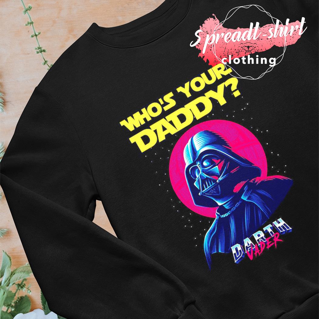 Darth Vader whos your daddy shirt, hoodie, sweater