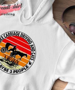 I like Carriage Driving and Cats and maybe 3 people vintage hoodie