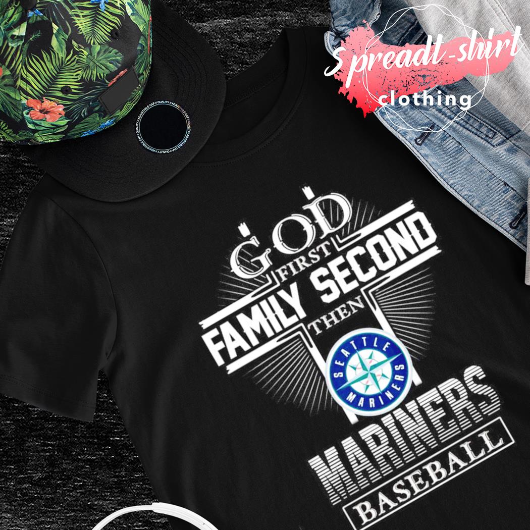 God first family second then Seattle Mariners baseball shirt, hoodie,  sweater, long sleeve and tank top