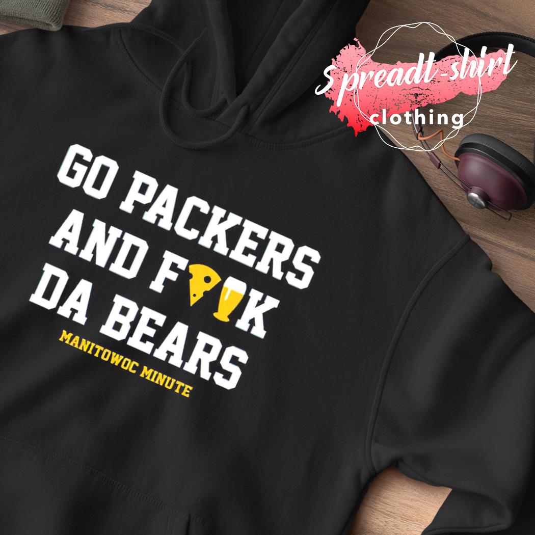 Manitowoc Minute Merch Store Go Packers and Fuck Da Bears Tee - Hnatee