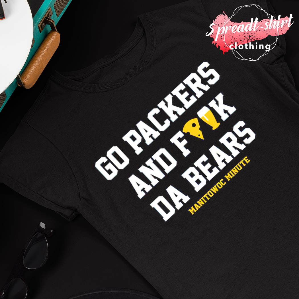 Manitowoc Minute Merch Store Go Packers and Fuck Da Bears Shirt - Snowshirt