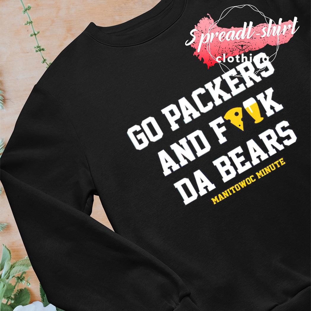 Go Packers and fuck da bears shirt, hoodie, sweater, long sleeve