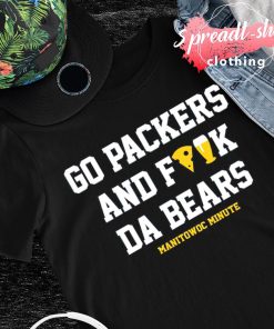 Manitowoc Minute Merch Store Go Packers and Fuck Da Bears Tee - Hnatee