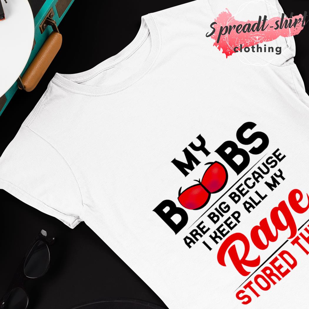 My Boobs Are Big Because I Keep All My Rage Stored There T-Shirt