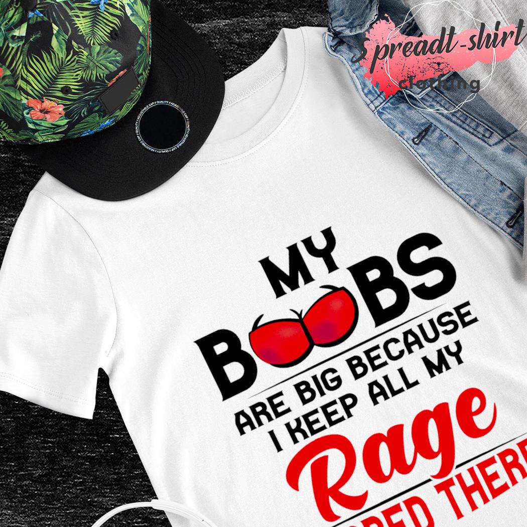 My Boobs are big because I keep all my Rage stored there T-shirt, hoodie,  sweater, long sleeve and tank top