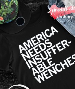 America needs insufferable wenches shirt