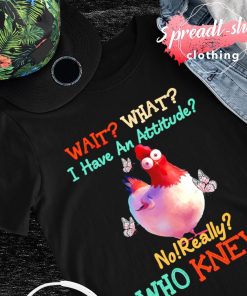 Chicken Wait what I have an attitude no really who knew T-shirt
