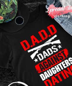 DADD Dads against daughters dating shirt