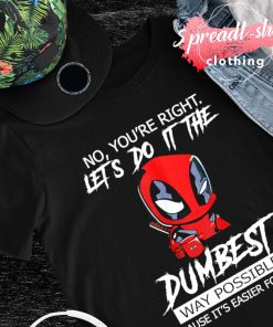 Deadpool no you're right let's do it the Dumbest way possible T-shirt