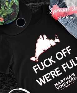Fuck off we're full Martha's Vineyard mass shirt