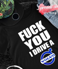 Fuck you I drive a Volvo shirt