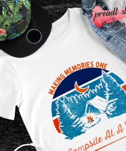 Making memories one campsite at a time shirt