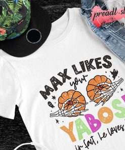 Max likes your Yabos in fact le loves 'em shirt