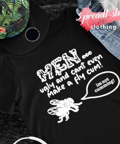 Men ugly and cant even make a fly cum im not cumming shirt