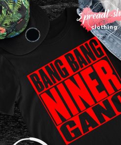 Bang bang niner gang San Francisco 49ers shirt