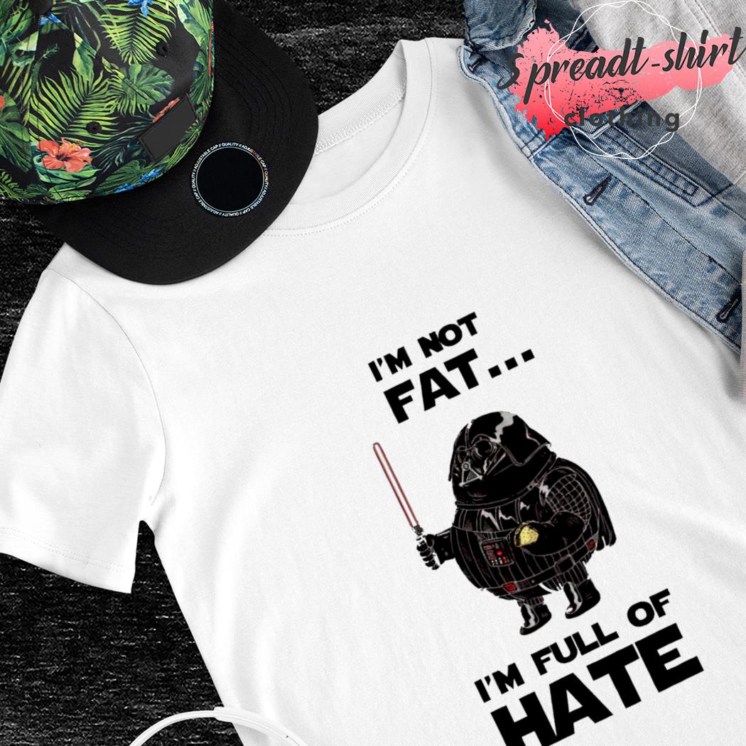 Star Wars I'm not fat I'm full of Hate T-shirt, hoodie, sweater, long  sleeve and tank top