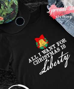 All I want for Christmas is liberty shirt