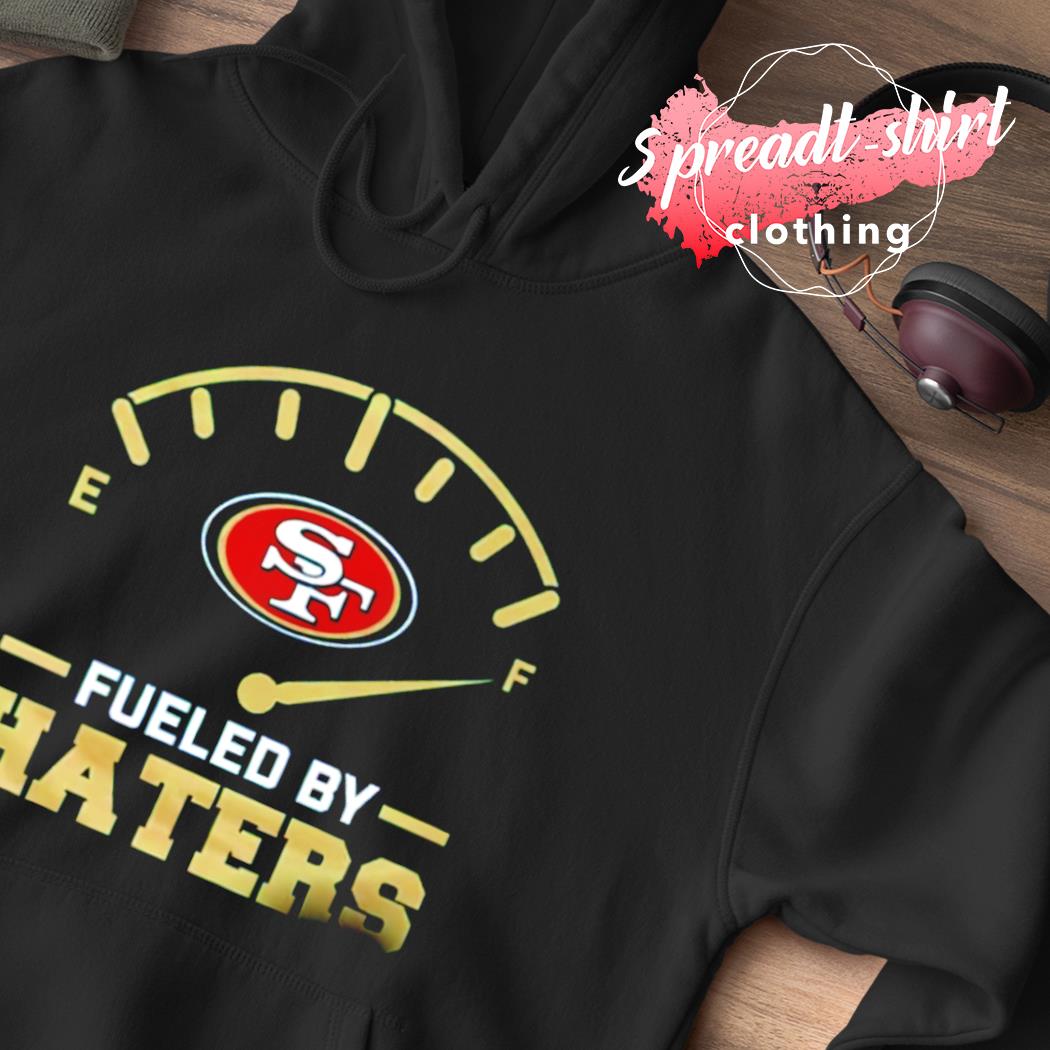 Fueled by haters san francisco 49ers shirt, hoodie, sweater, long sleeve  and tank top