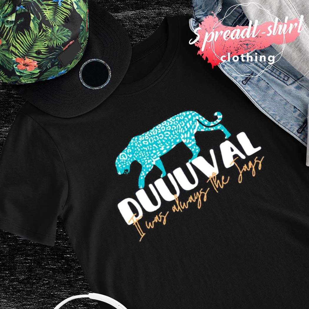 It Was Always The Jags T-Shirt, Jaguars Shirt, duuuval Tee