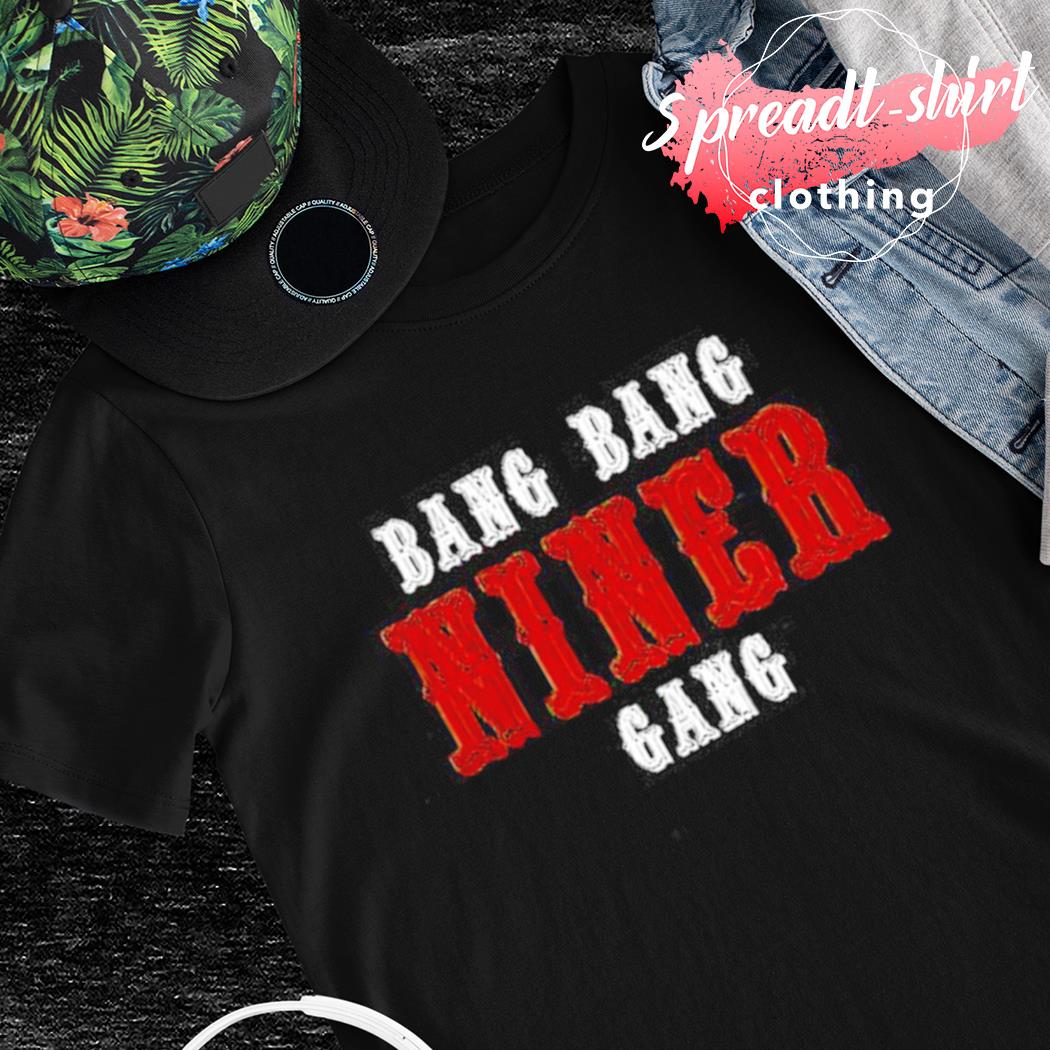 Bang bang niner gang shirt, hoodie, sweater, long sleeve and tank top