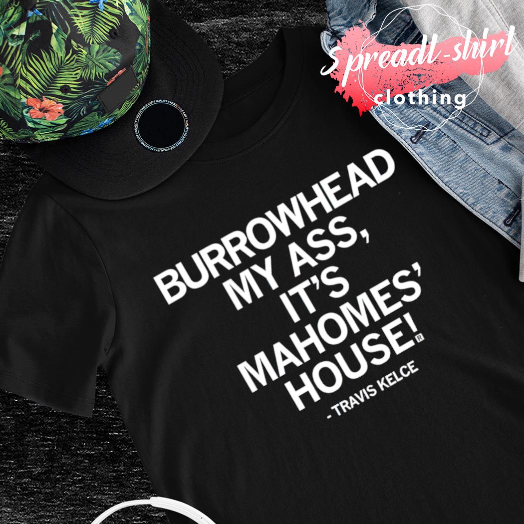 Burrowhead my ass it's Mahomes house Travis Kelce shirt