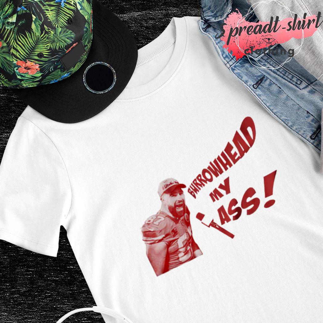 Burrowhead my ass Travis Kelce Chiefs shirt