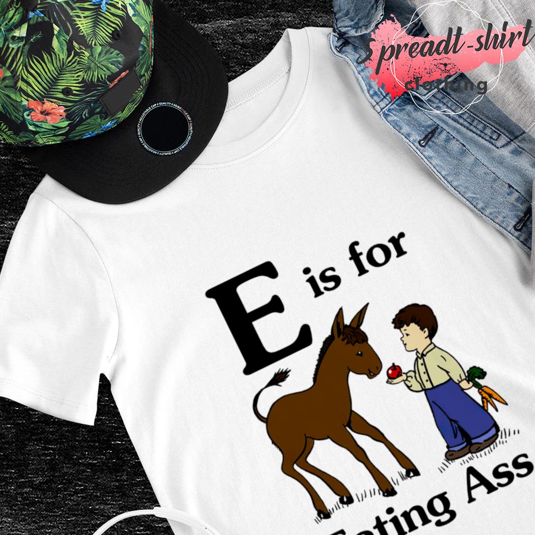 E is for eating ass T-shirt