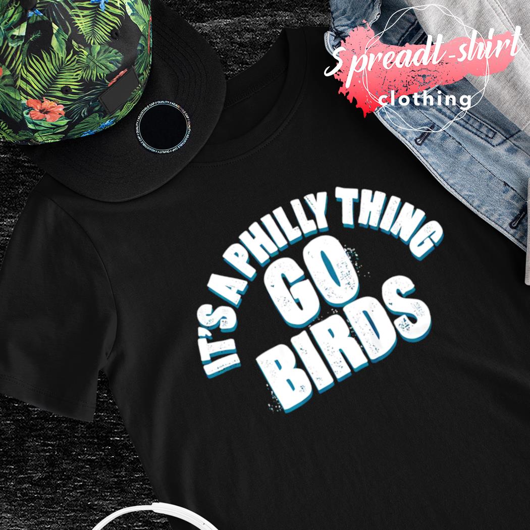 It's a Philly thing go birds Philadelphia shirt