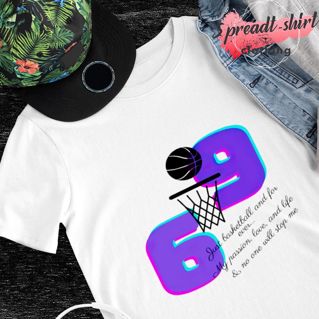 Just basketball and forever my passion love and life and no one will stop me shirt