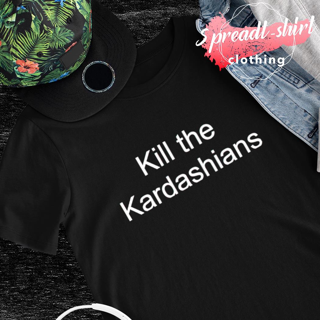 Kill The Kardashians T-shirt, hoodie, sweater, long sleeve and tank