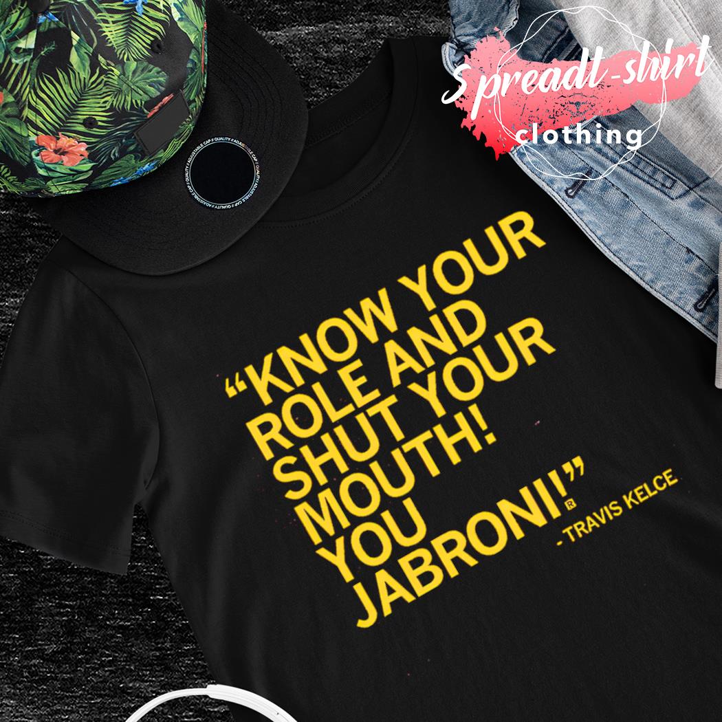 Know your role and shut your mouth you Jabroni Travis Kelce shirt