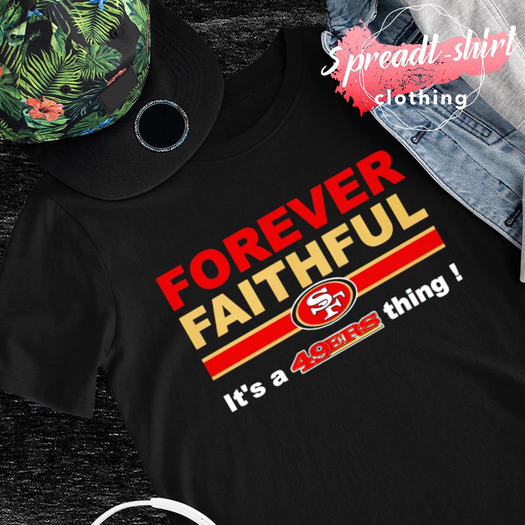San Francisco 49ers forever faithful it's a 49Ers thing shirt