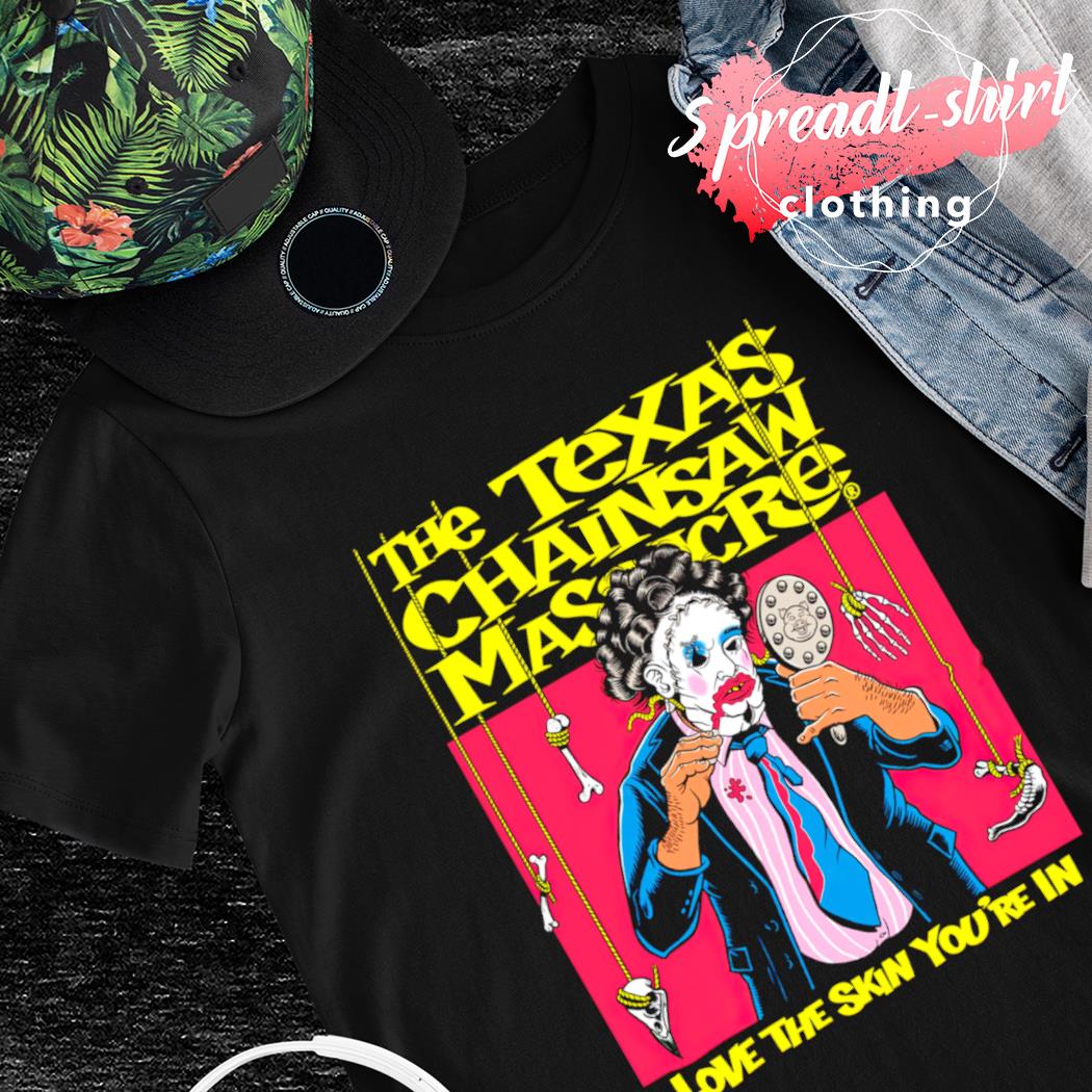 The texas chainsaw massacre love the skin you're in shirt
