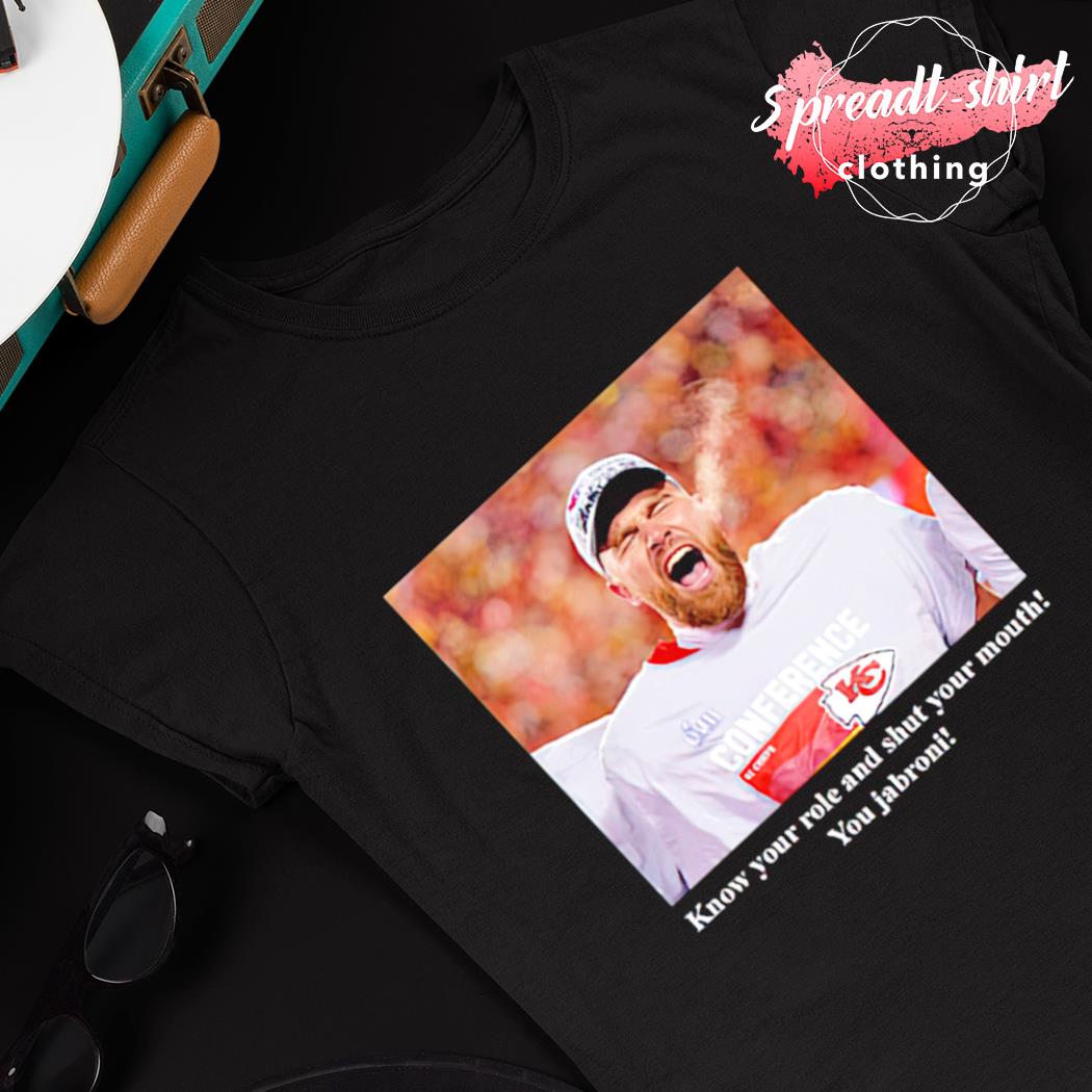 Travis Kelce know your role and shut your mouth you Jabroni shirt, hoodie,  sweater, long sleeve and tank top