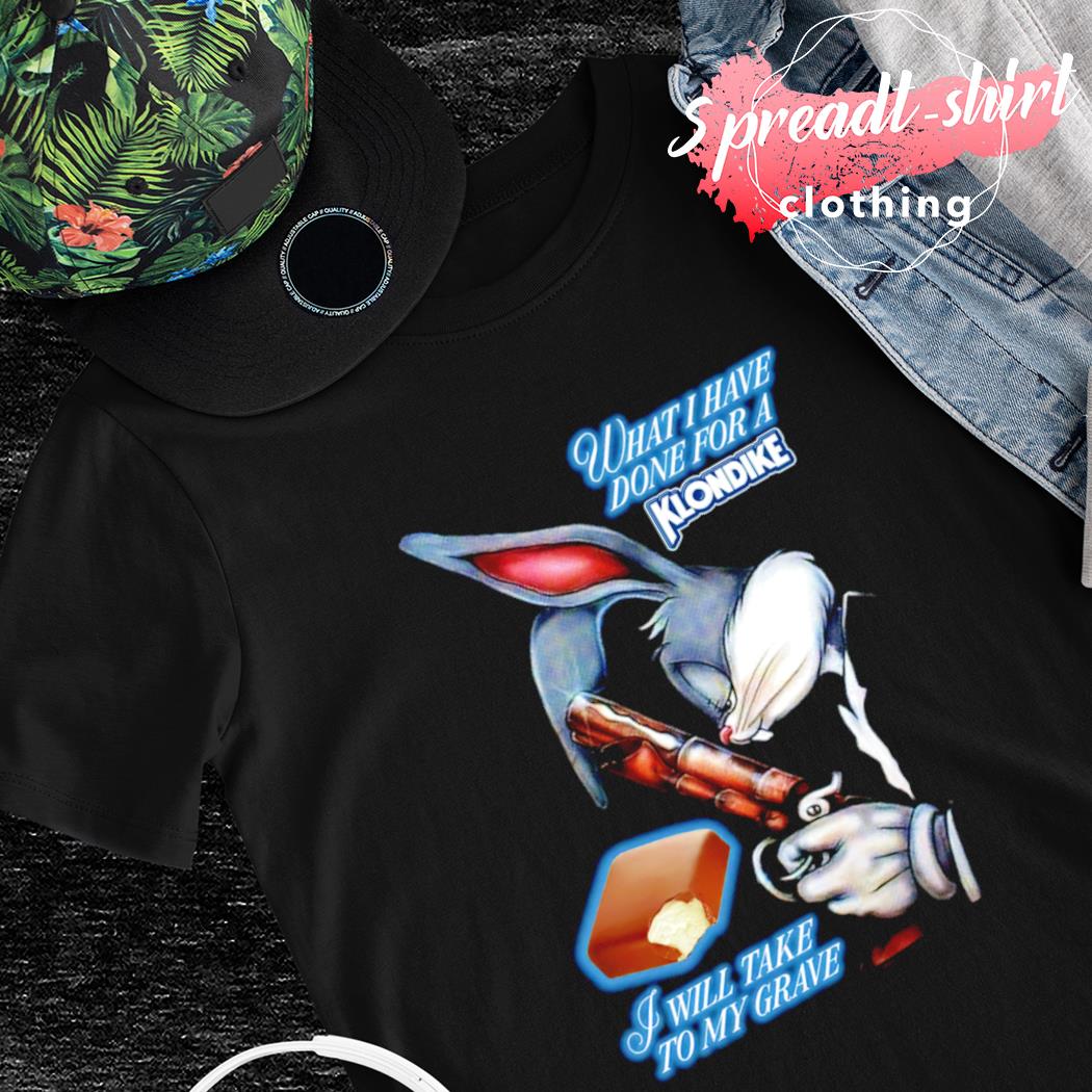 What I have done for a Klondike I will take to my grave shirt