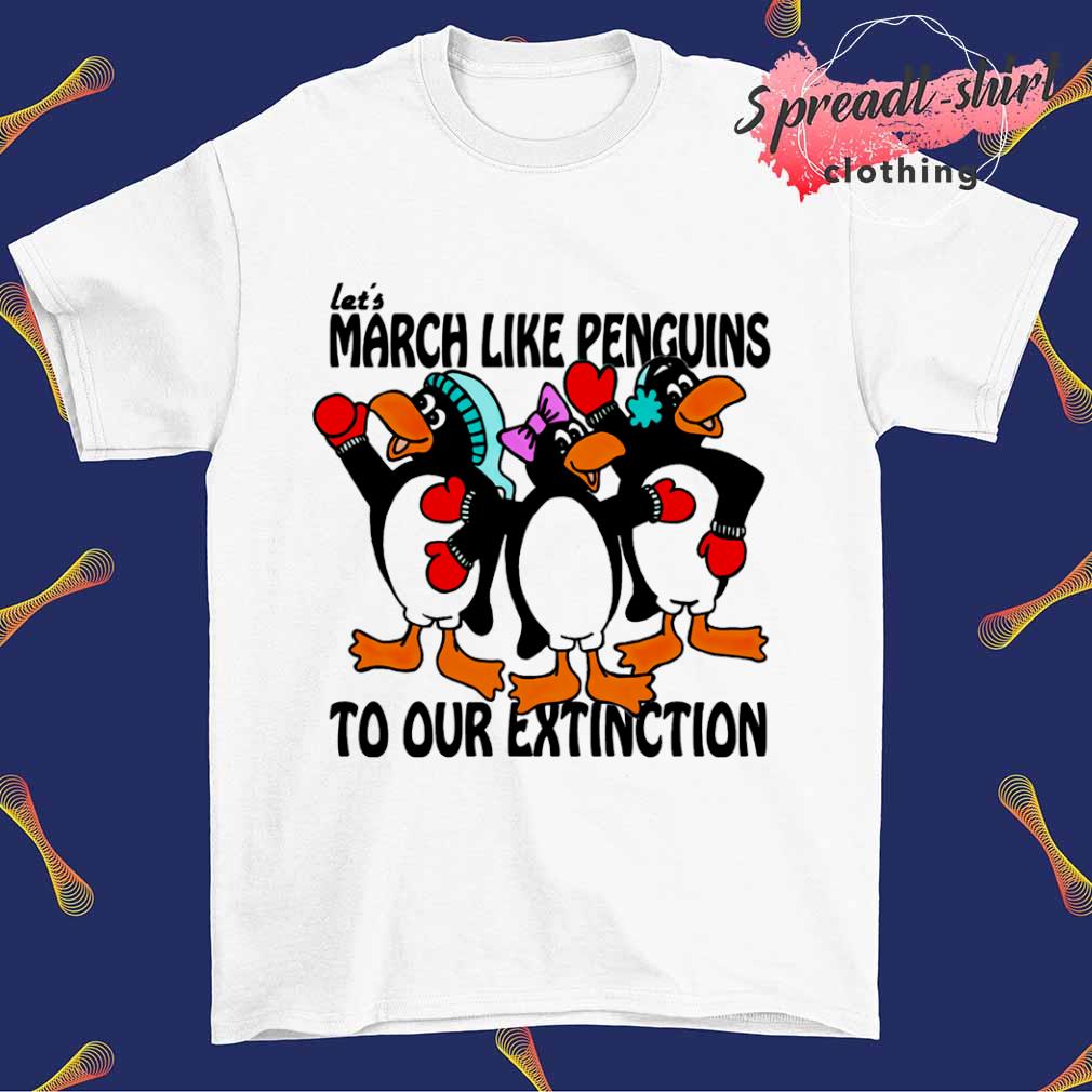 Let's March like Penguins to our extinction shirt